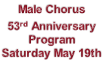 Male Chorus
53rd Anniversary
Program
Saturday May 19th